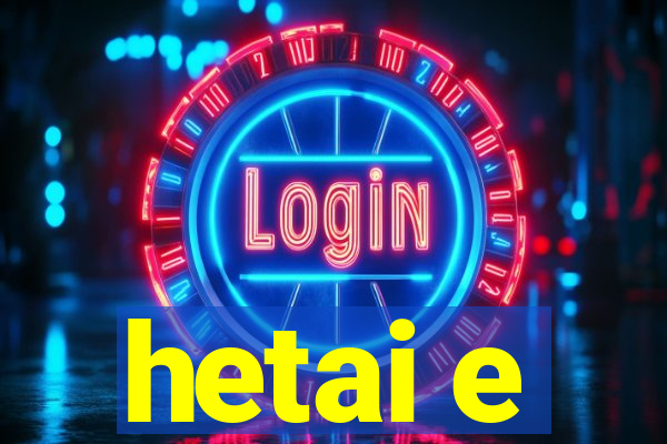 hetai e